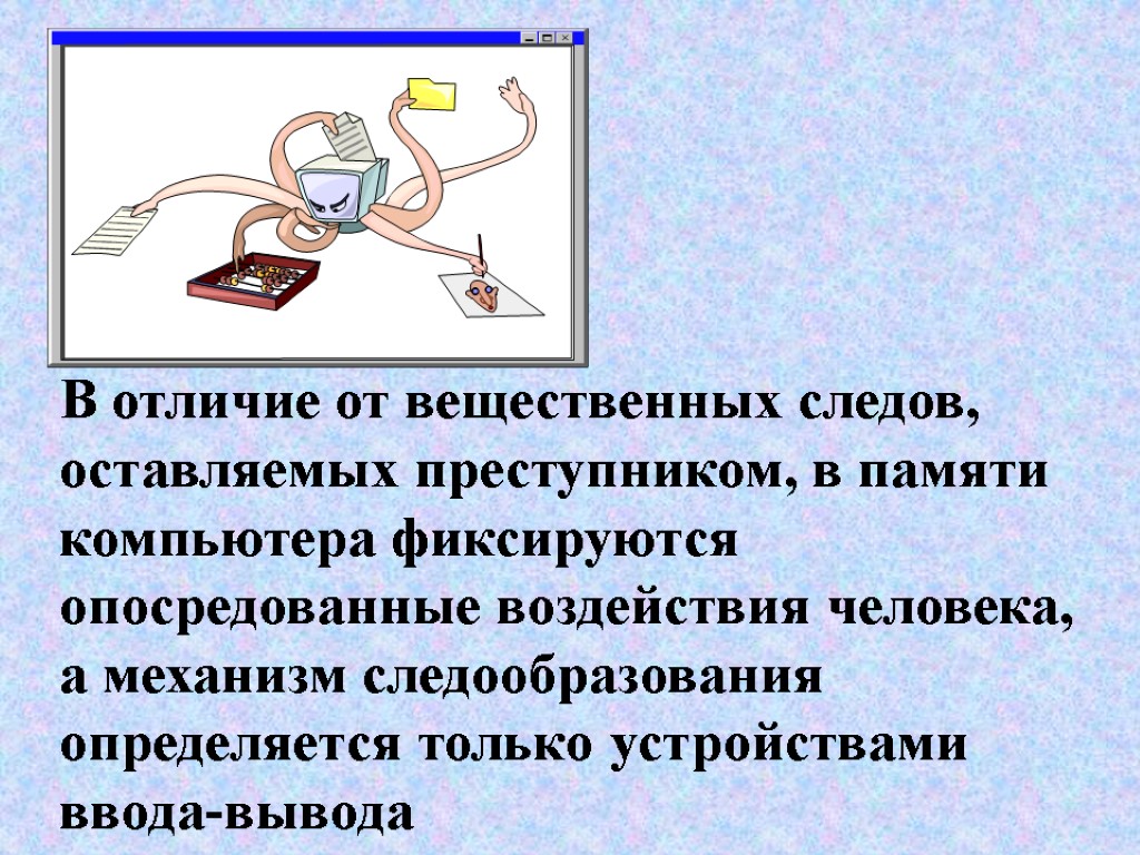 В отличие от вещественных следов, оставляемых преступником, в памяти компьютера фиксируются опосредованные воздействия человека,